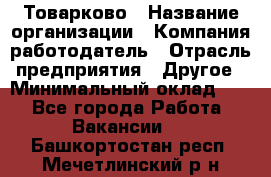 Товарково › Название организации ­ Компания-работодатель › Отрасль предприятия ­ Другое › Минимальный оклад ­ 1 - Все города Работа » Вакансии   . Башкортостан респ.,Мечетлинский р-н